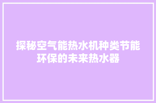 探秘空气能热水机种类节能环保的未来热水器 墙体维修