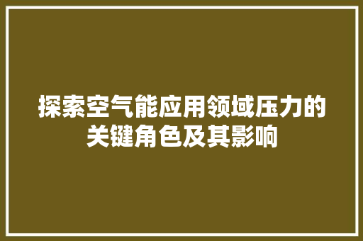探索空气能应用领域压力的关键角色及其影响 综合便民