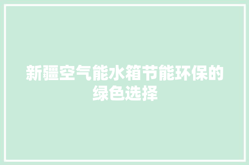 新疆空气能水箱节能环保的绿色选择 厨房维修