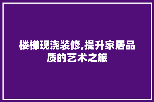 楼梯现浇装修,提升家居品质的艺术之旅 楼梯现浇装修,提升家居品质的艺术之旅 厨房维修