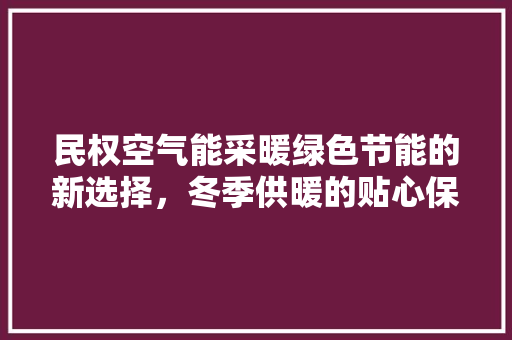 民权空气能采暖绿色节能的新选择，冬季供暖的贴心保障 汽车维修