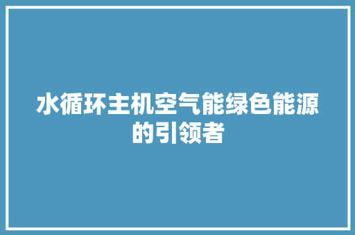 水循环主机空气能绿色能源的引领者 综合便民
