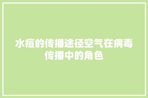 水痘的传播途径空气在病毒传播中的角色 家电维修