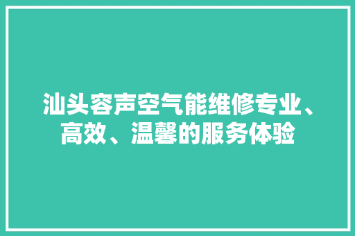 汕头容声空气能维修专业、高效、温馨的服务体验 墙体维修