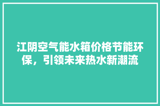 江阴空气能水箱价格节能环保，引领未来热水新潮流 综合便民