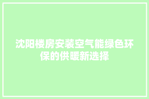 沈阳楼房安装空气能绿色环保的供暖新选择 厨房维修