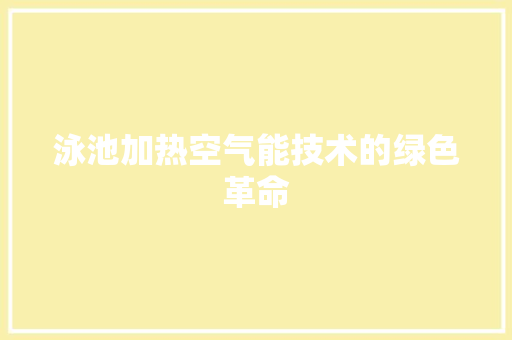 泳池加热空气能技术的绿色革命 厨房维修