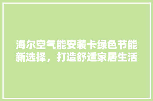 海尔空气能安装卡绿色节能新选择，打造舒适家居生活 厨房维修