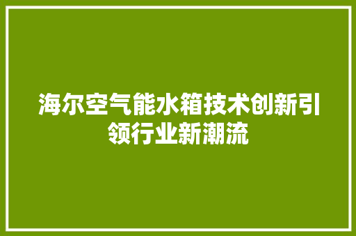 海尔空气能水箱技术创新引领行业新潮流