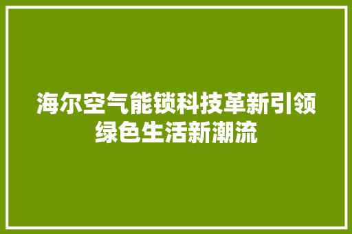 海尔空气能锁科技革新引领绿色生活新潮流 汽车维修