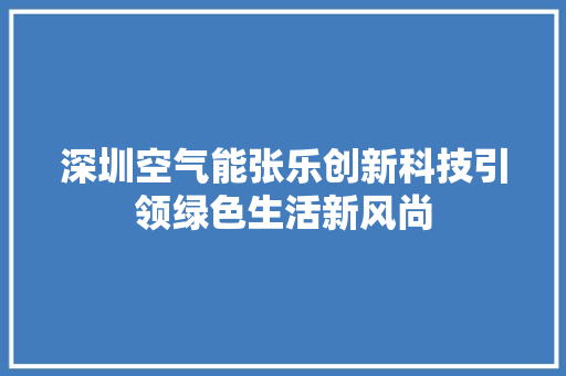 深圳空气能张乐创新科技引领绿色生活新风尚 汽车维修