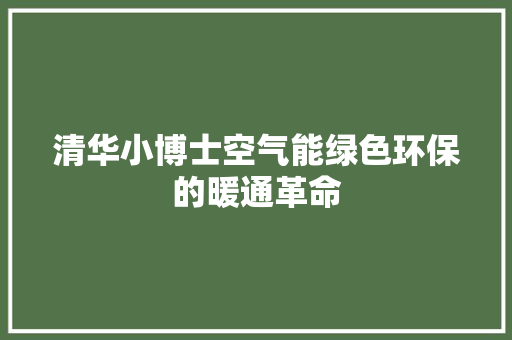 清华小博士空气能绿色环保的暖通革命 综合便民