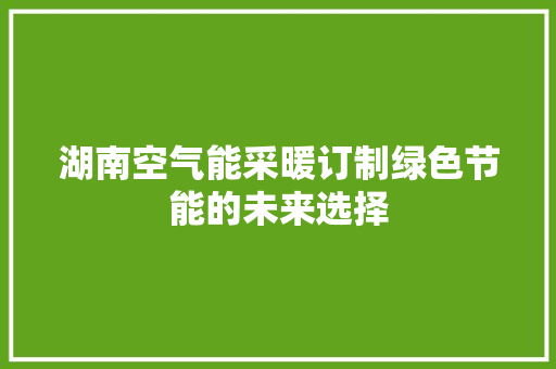 湖南空气能采暖订制绿色节能的未来选择 厨房维修