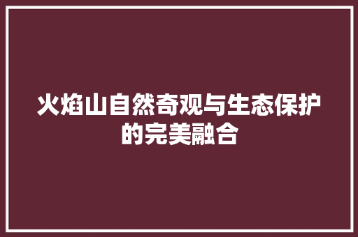 火焰山自然奇观与生态保护的完美融合 家电维修