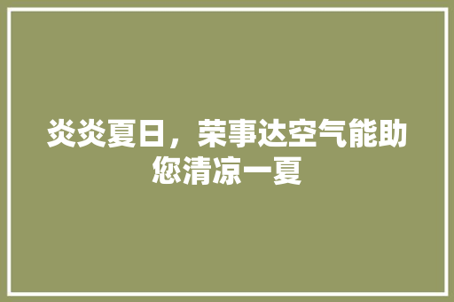 炎炎夏日，荣事达空气能助您清凉一夏 综合便民