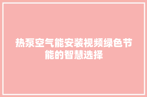 热泵空气能安装视频绿色节能的智慧选择 厨房维修