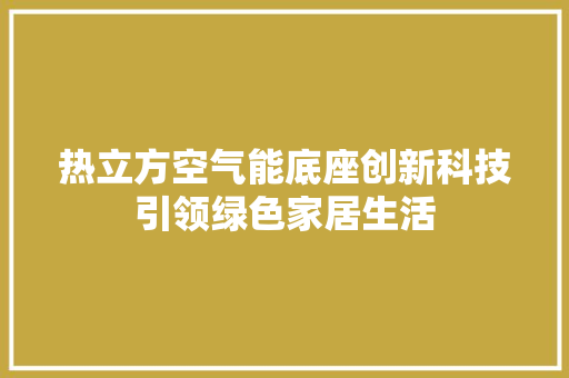 热立方空气能底座创新科技引领绿色家居生活 综合便民