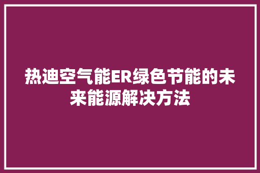 热迪空气能ER绿色节能的未来能源解决方法 厨房维修