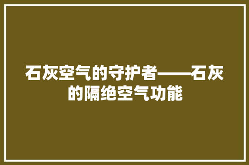 石灰空气的守护者——石灰的隔绝空气功能 厨房维修