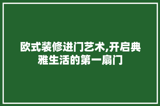 欧式装修进门艺术,开启典雅生活的第一扇门 欧式装修进门艺术,开启典雅生活的第一扇门 汽车维修