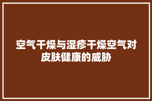 空气干燥与湿疹干燥空气对皮肤健康的威胁 厨房维修
