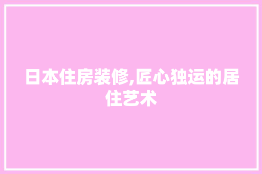 日本住房装修,匠心独运的居住艺术 日本住房装修,匠心独运的居住艺术 厨房维修
