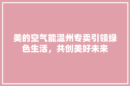 美的空气能温州专卖引领绿色生活，共创美好未来