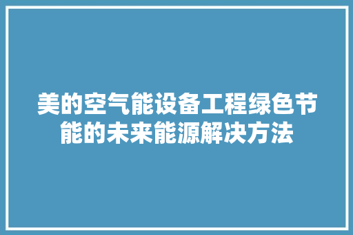 美的空气能设备工程绿色节能的未来能源解决方法
