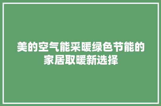 美的空气能采暖绿色节能的家居取暖新选择