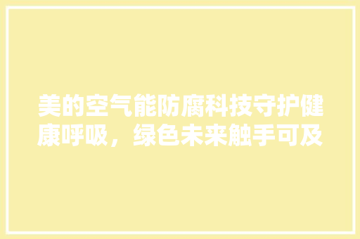 美的空气能防腐科技守护健康呼吸，绿色未来触手可及