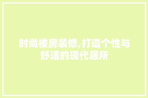 时尚楼房装修,打造个性与舒适的现代居所 时尚楼房装修,打造个性与舒适的现代居所 厨房维修