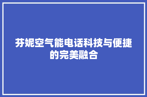 芬妮空气能电话科技与便捷的完美融合