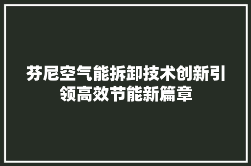 芬尼空气能拆卸技术创新引领高效节能新篇章