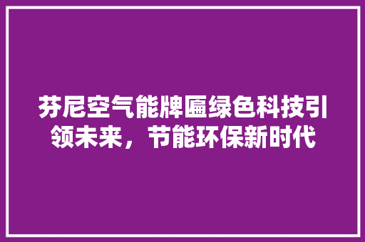 芬尼空气能牌匾绿色科技引领未来，节能环保新时代