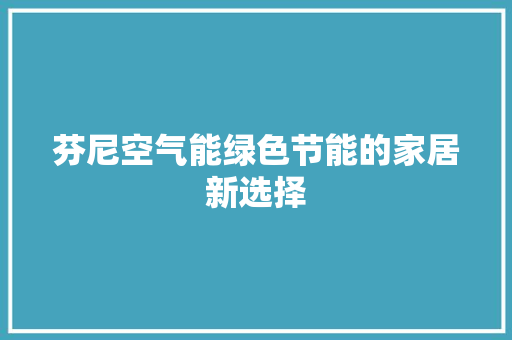 芬尼空气能绿色节能的家居新选择