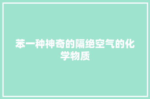 苯一种神奇的隔绝空气的化学物质