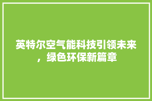 英特尔空气能科技引领未来，绿色环保新篇章