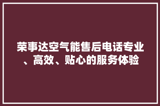 荣事达空气能售后电话专业、高效、贴心的服务体验