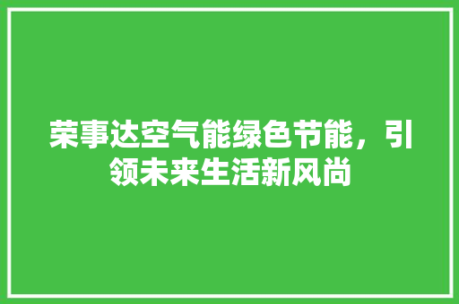 荣事达空气能绿色节能，引领未来生活新风尚
