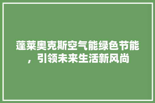 蓬莱奥克斯空气能绿色节能，引领未来生活新风尚