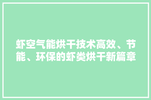 虾空气能烘干技术高效、节能、环保的虾类烘干新篇章