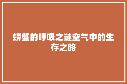 螃蟹的呼吸之谜空气中的生存之路