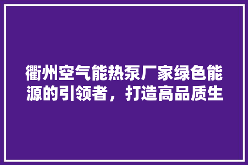 衢州空气能热泵厂家绿色能源的引领者，打造高品质生活