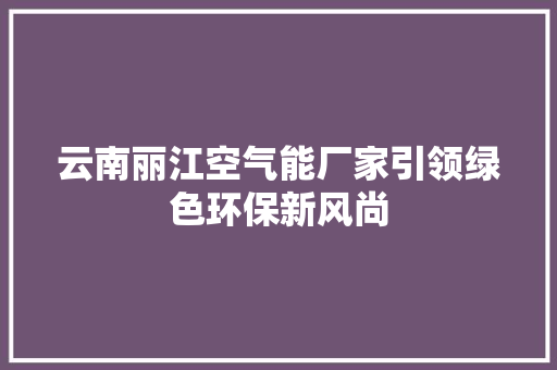 云南丽江空气能厂家引领绿色环保新风尚 汽车维修