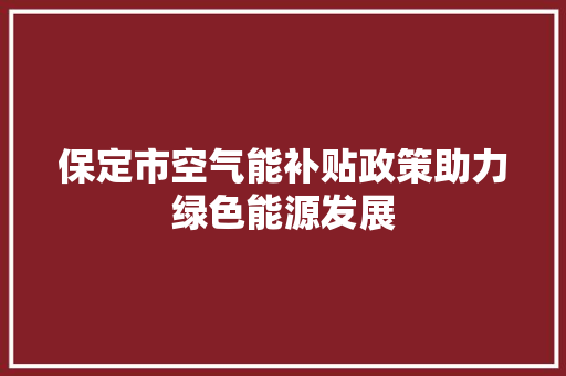 保定市空气能补贴政策助力绿色能源发展 厨房维修