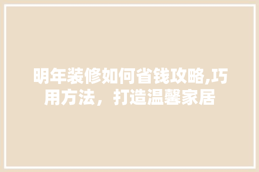 明年装修如何省钱攻略,巧用方法，打造温馨家居 明年装修如何省钱攻略,巧用方法，打造温馨家居 墙体维修