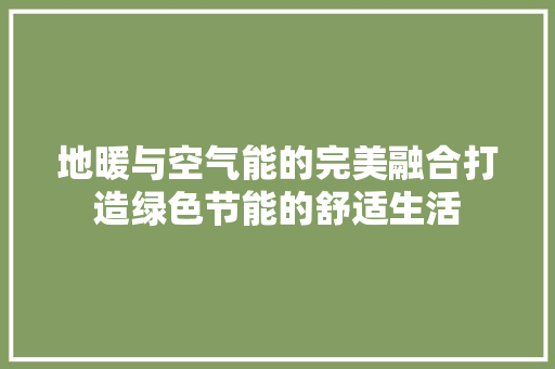 地暖与空气能的完美融合打造绿色节能的舒适生活