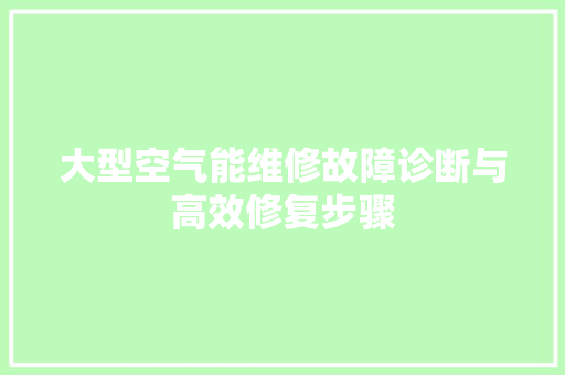 大型空气能维修故障诊断与高效修复步骤