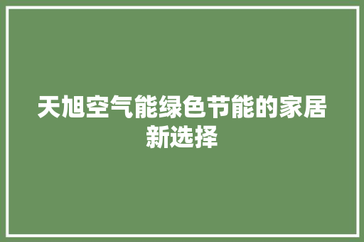 天旭空气能绿色节能的家居新选择