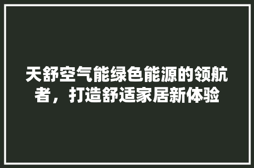 天舒空气能绿色能源的领航者，打造舒适家居新体验